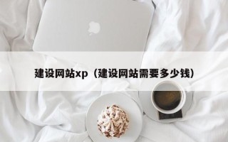 德宏建设网站xp（建设网站需要多少钱）