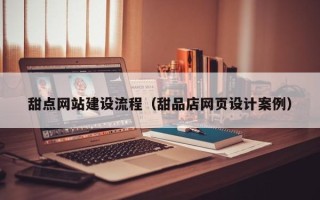德宏甜点网站建设流程（甜品店网页设计案例）