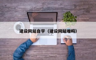 德宏建设网站自学（建设网站难吗）