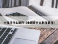 德宏小程序什么制作（小程序什么制作软件）