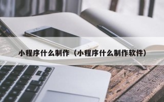 德宏小程序什么制作（小程序什么制作软件）