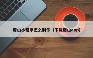德宏房山小程序怎么制作（下载房山app）