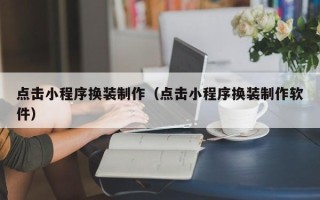 德宏点击小程序换装制作（点击小程序换装制作软件）