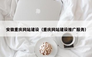 德宏安徽重庆网站建设（重庆网站建设推广服务）