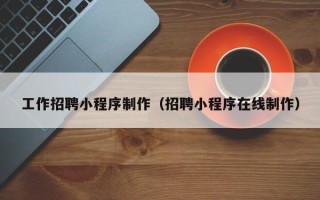 德宏工作招聘小程序制作（招聘小程序在线制作）
