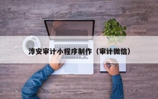 德宏淳安审计小程序制作（审计微信）