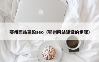 德宏鄂州网站建设seo（鄂州网站建设的步骤）