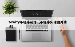 德宏towify小程序制作（小程序头像图片生成）