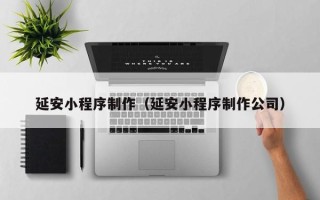 德宏延安小程序制作（延安小程序制作公司）