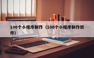 德宏100个小程序制作（100个小程序制作软件）