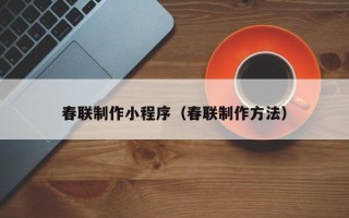德宏春联制作小程序（春联制作方法）