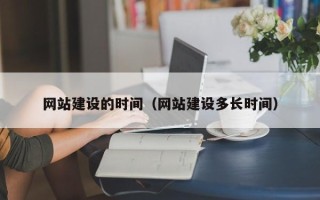 德宏网站建设的时间（网站建设多长时间）