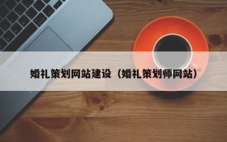 德宏婚礼策划网站建设（婚礼策划师网站）
