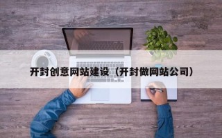 德宏开封创意网站建设（开封做网站公司）